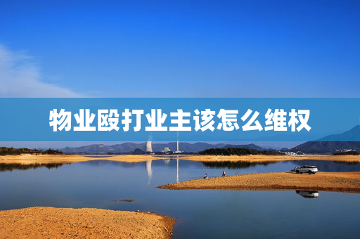物业殴打业主该怎么维权
