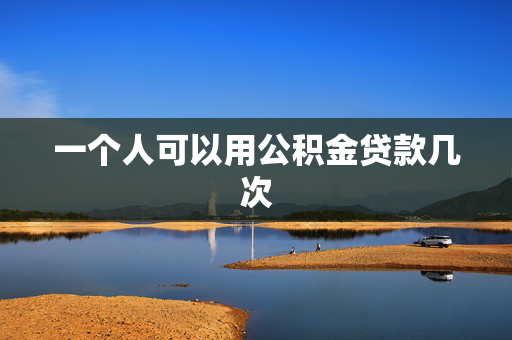 一个人可以用公积金贷款几次