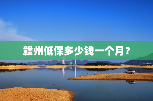 赣州低保多少钱一个月？
