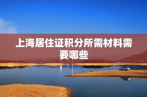 上海居住证积分所需材料需要哪些