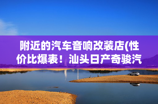 附近的汽车音响改装店(性价比爆表！汕头日产奇骏汽车音响改装漫步者SF651E两分频)