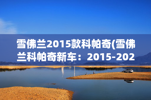 雪佛兰2015款科帕奇(雪佛兰科帕奇新车：2015-2023年行情及选购指南)