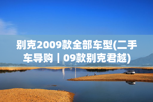 别克2009款全部车型(二手车导购｜09款别克君越)