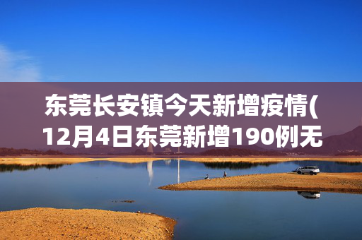 东莞长安镇今天新增疫情(12月4日东莞新增190例无症状感染者，详情公布)