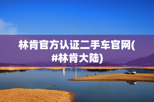 林肯官方认证二手车官网(#林肯大陆)