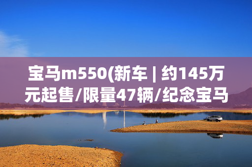 宝马m550(新车 | 约145万元起售/限量47辆/纪念宝马M1，宝马XM KITH特别版发布)