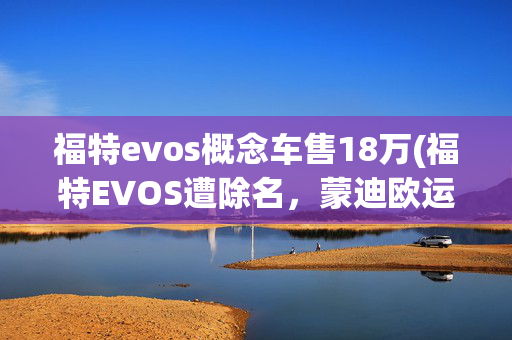 福特evos概念车售18万(福特EVOS遭除名，蒙迪欧运动版上市售20.98万元起，改名管用吗？)