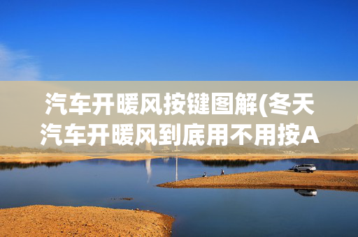 汽车开暖风按键图解(冬天汽车开暖风到底用不用按A/C键？原来以前都错了)