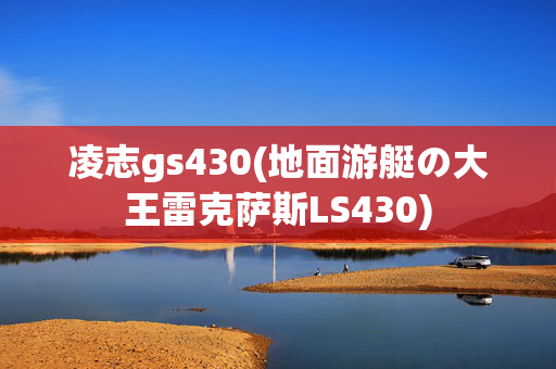 凌志gs430(地面游艇の大王雷克萨斯LS430)
