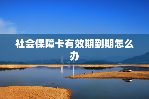 社会保障卡有效期到期怎么办