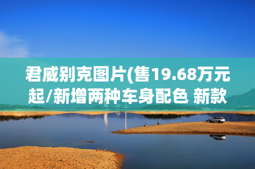 君威别克图片(售19.68万元起/新增两种车身配色 新款别克君威正式上市)