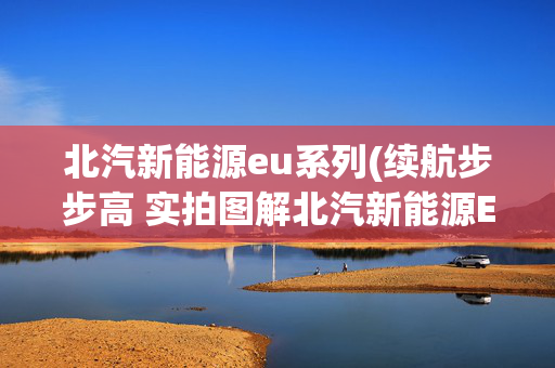 北汽新能源eu系列(续航步步高 实拍图解北汽新能源EU260)