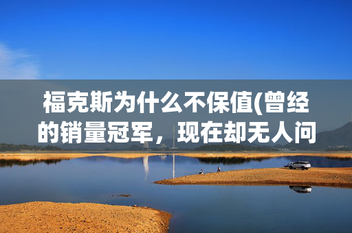 福克斯为什么不保值(曾经的销量冠军，现在却无人问津！这辆7万块的福克斯值得买吗？)