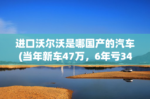 进口沃尔沃是哪国产的汽车(当年新车47万，6年亏34万！13万买辆进口沃尔沃xc60爽)