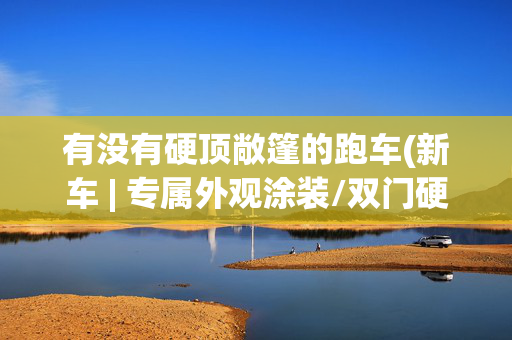 有没有硬顶敞篷的跑车(新车 | 专属外观涂装/双门硬顶敞篷跑车，马自达MX-5特别版发布)