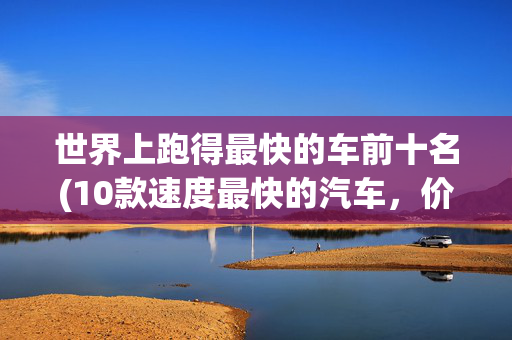 世界上跑得最快的车前十名(10款速度最快的汽车，价格仅为宝马M3的一半)