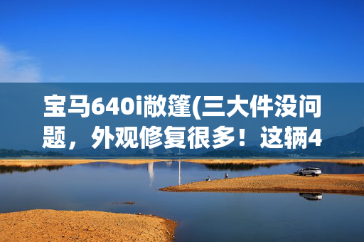 宝马640i敞篷(三大件没问题，外观修复很多！这辆40万的宝马6系值得买吗？)