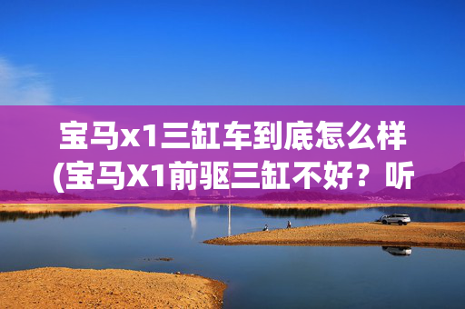 宝马x1三缸车到底怎么样(宝马X1前驱三缸不好？听听专修店的大师怎么说)