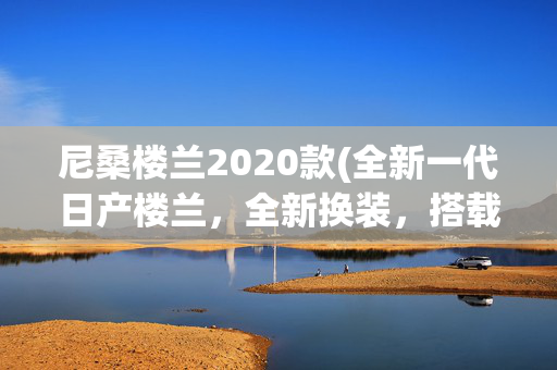 尼桑楼兰2020款(全新一代日产楼兰，全新换装，搭载2.0T+9AT，预计明年第一季上市)