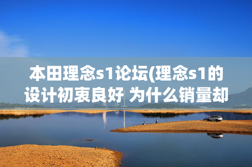 本田理念s1论坛(理念s1的设计初衷良好 为什么销量却如此落寞？)