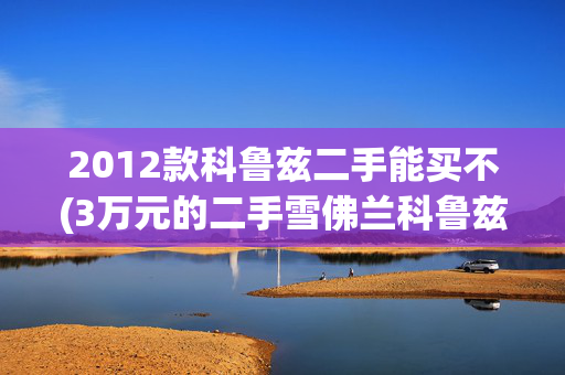 2012款科鲁兹二手能买不(3万元的二手雪佛兰科鲁兹 2009款 性价比很高)