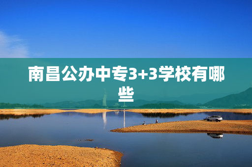 南昌公办中专3+3学校有哪些
