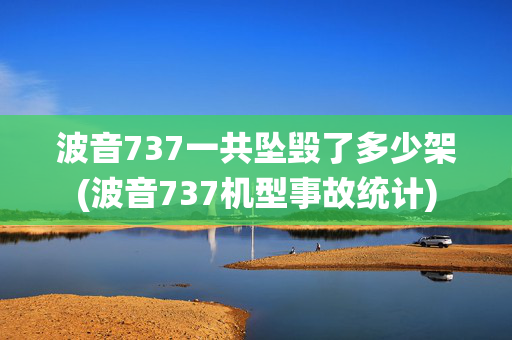 波音737一共坠毁了多少架(波音737机型事故统计)
