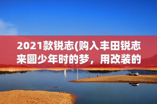 2021款锐志(购入丰田锐志来圆少年时的梦，用改装的方式来让车子变得更好看)