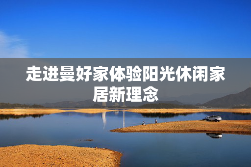 走进曼好家体验阳光休闲家居新理念