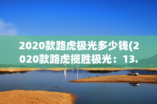 2020款路虎极光多少钱(2020款路虎揽胜极光：13.98万的诱惑，二手车市场潜伏的风险)