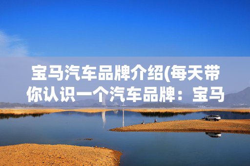 宝马汽车品牌介绍(每天带你认识一个汽车品牌：宝马)