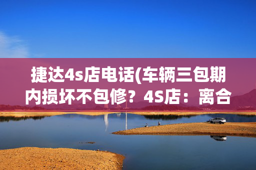 捷达4s店电话(车辆三包期内损坏不包修？4S店：离合器属易损件已过质保期)