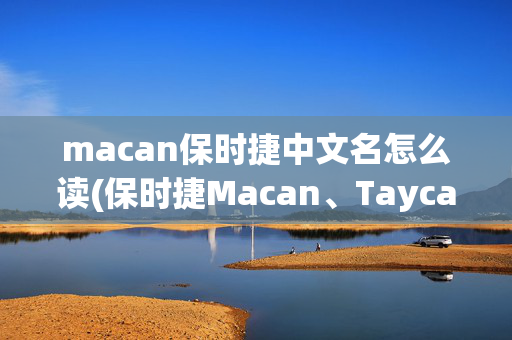 macan保时捷中文名怎么读(保时捷Macan、Taycan、Panamera只知其名不知其意？一文带你捋清)