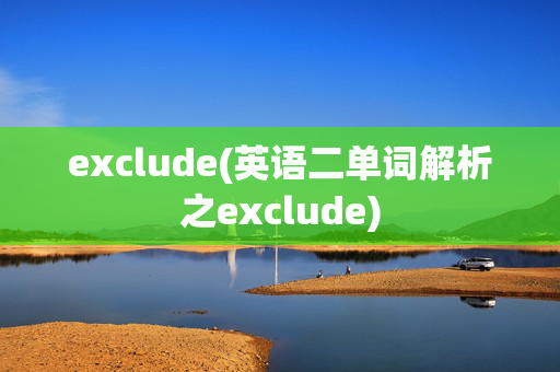 exclude(英语二单词解析之exclude)