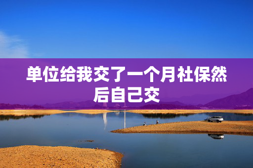 单位给我交了一个月社保然后自己交