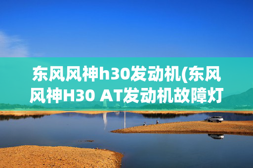 东风风神h30发动机(东风风神H30 AT发动机故障灯亮)