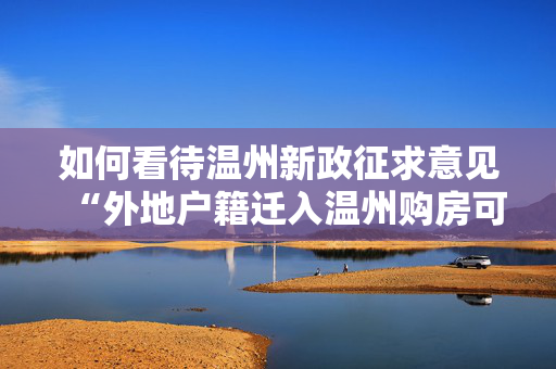如何看待温州新政征求意见“外地户籍迁入温州购房可领 5 万元补助”？