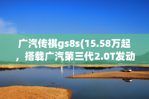 广汽传祺gs8s(15.58万起，搭载广汽第三代2.0T发动机，大5座SUV传祺GS8S上市)