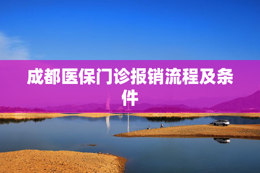 成都医保门诊报销流程及条件