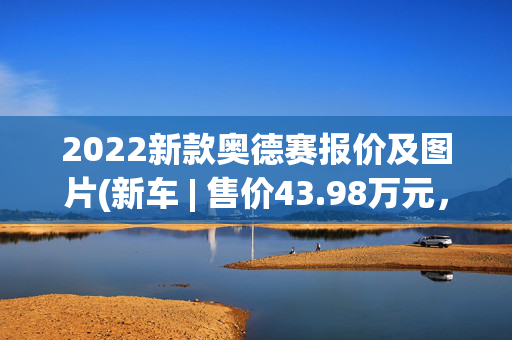 2022新款奥德赛报价及图片(新车 | 售价43.98万元，广汽本田奥德赛四座版上市，挑战别克世纪？)