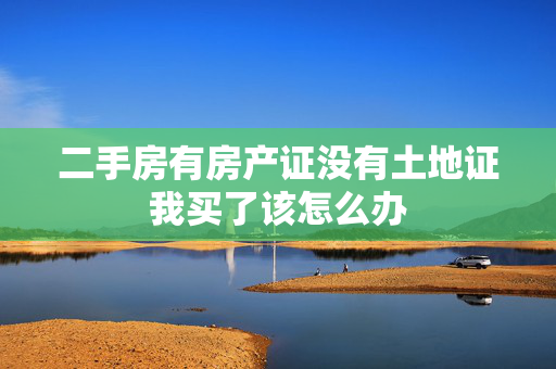 二手房有房产证没有土地证我买了该怎么办