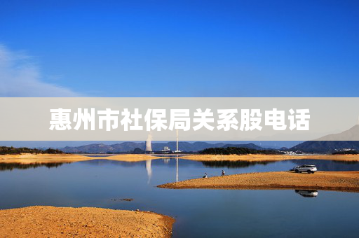 惠州市社保局关系股电话