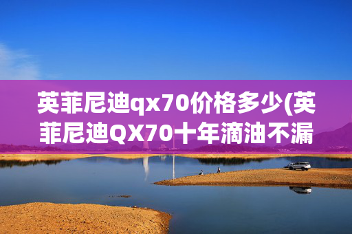 英菲尼迪qx70价格多少(英菲尼迪QX70十年滴油不漏，但我却不推荐你买，看完你就懂了！)