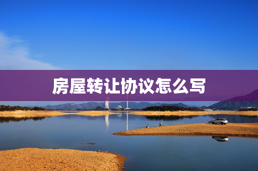 房屋转让协议怎么写