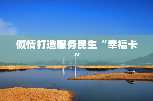 倾情打造服务民生“幸福卡”