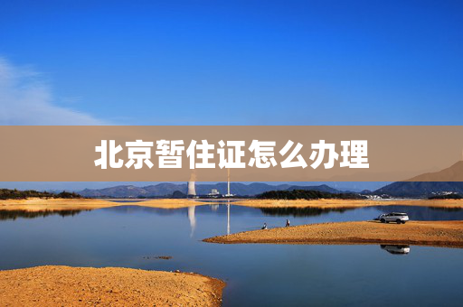 北京暂住证怎么办理