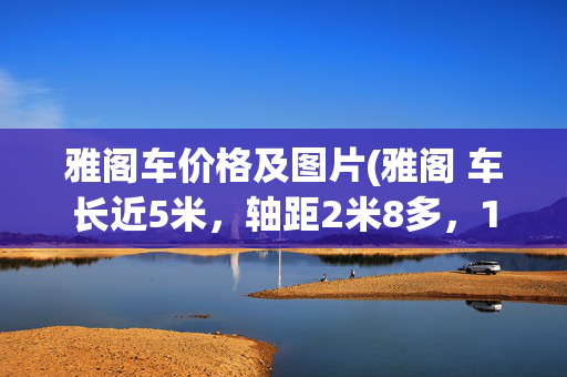 雅阁车价格及图片(雅阁 车长近5米，轴距2米8多，17.98万起你会买吗？)