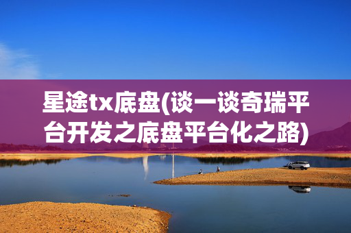 星途tx底盘(谈一谈奇瑞平台开发之底盘平台化之路)