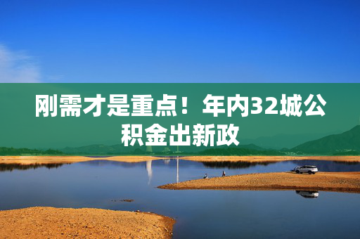 刚需才是重点！年内32城公积金出新政