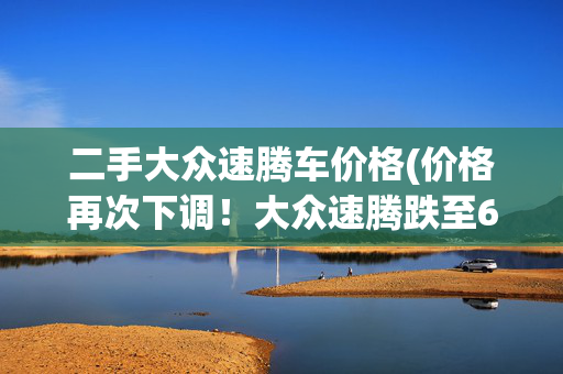 二手大众速腾车价格(价格再次下调！大众速腾跌至659万，家用性价比真的太高了)